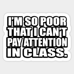 I’m so poor that I can’t pay attention in class Sticker